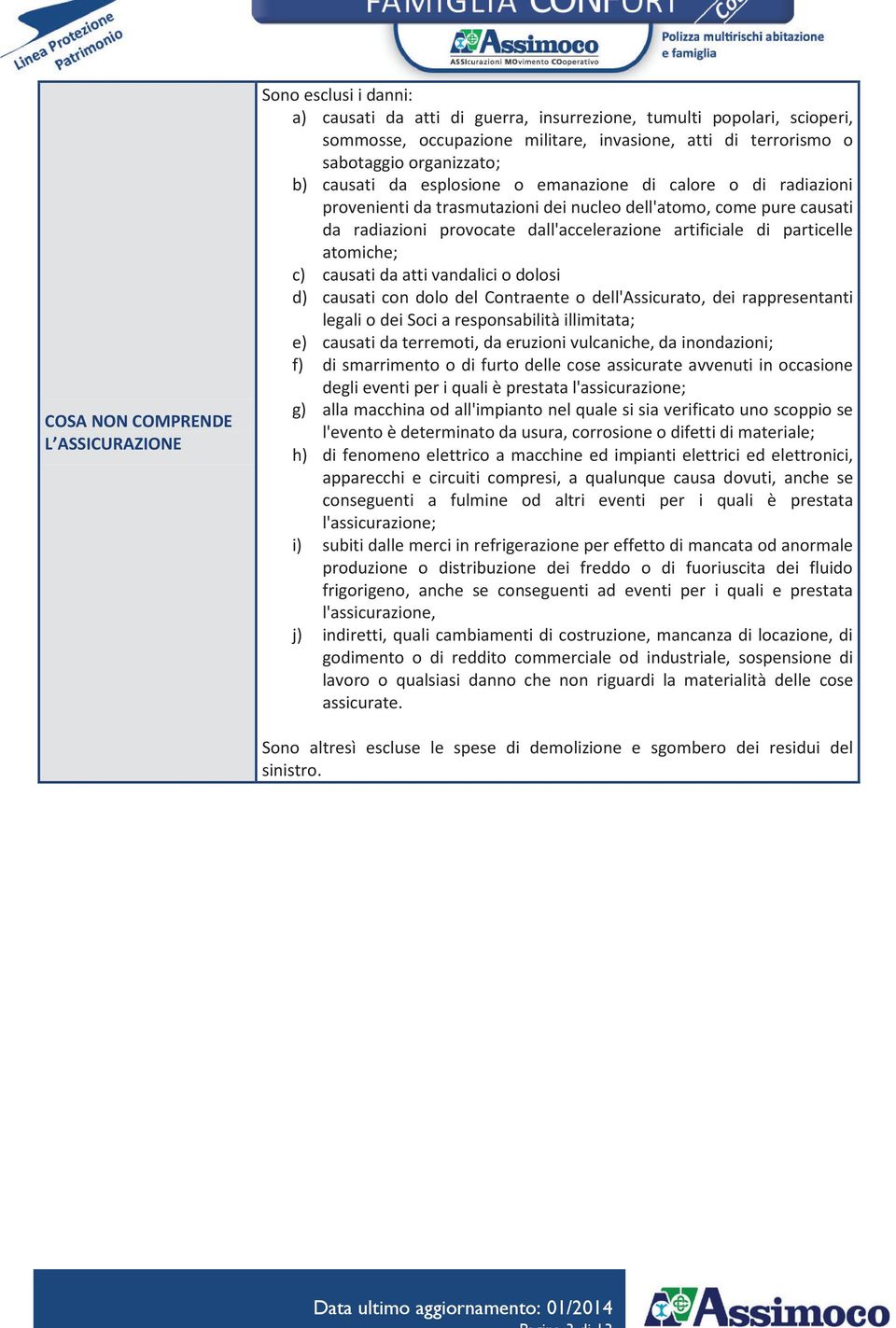 artificiale di particelle atomiche; c) causati da atti vandalici o dolosi d) causati con dolo del Contraente o dell'assicurato, dei rappresentanti legali o dei Soci a responsabilità illimitata; e)