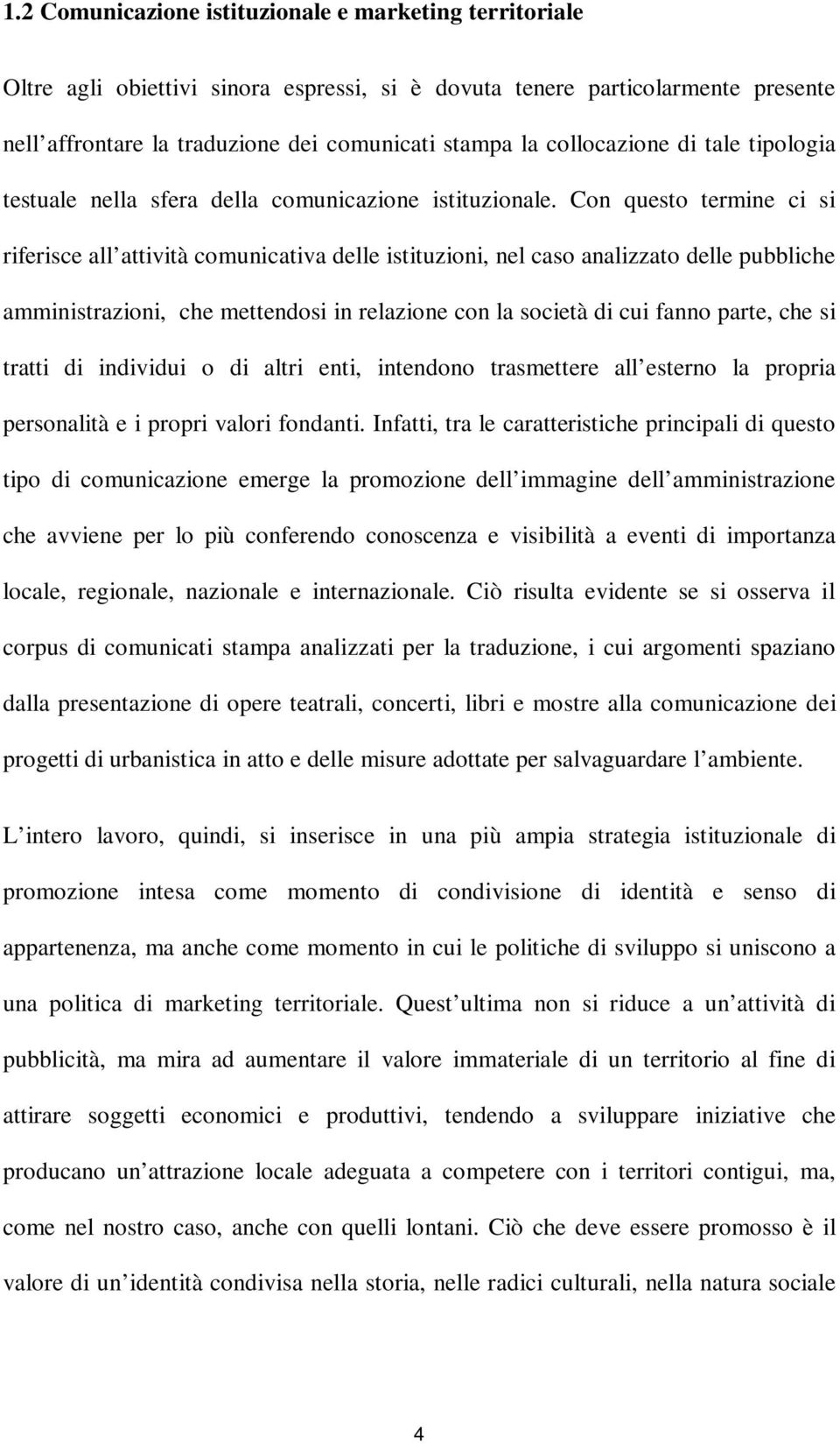 Con questo termine ci si riferisce all attività comunicativa delle istituzioni, nel caso analizzato delle pubbliche amministrazioni, che mettendosi in relazione con la società di cui fanno parte, che