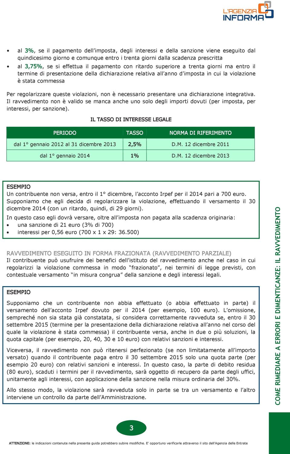 violazioni, non è necessario presentare una dichiarazione integrativa. Il ravvedimento non è valido se manca anche uno solo degli importi dovuti (per imposta, per interessi, per sanzione).