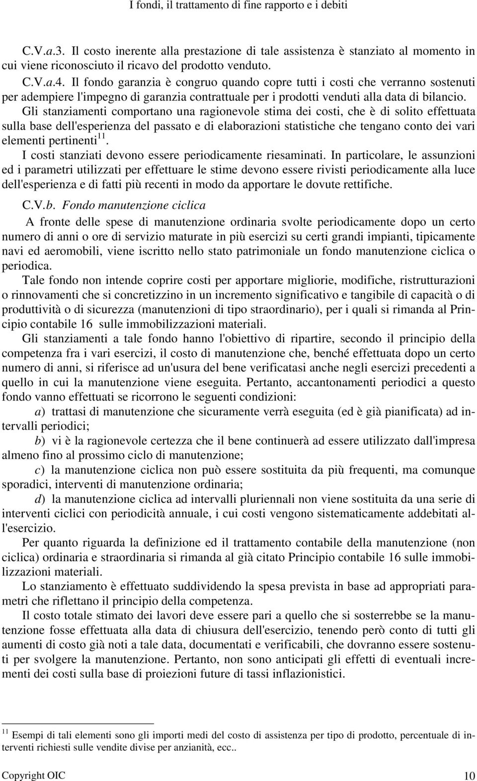 Gli stanziamenti comportano una ragionevole stima dei costi, che è di solito effettuata sulla base dell'esperienza del passato e di elaborazioni statistiche che tengano conto dei vari elementi