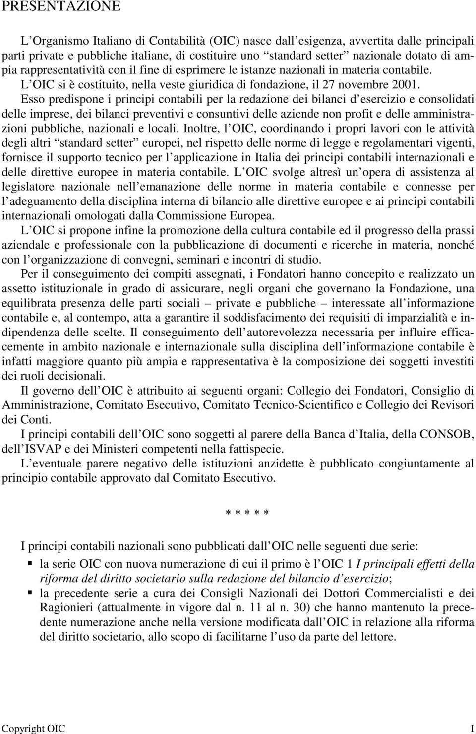 Esso predispone i principi contabili per la redazione dei bilanci d esercizio e consolidati delle imprese, dei bilanci preventivi e consuntivi delle aziende non profit e delle amministrazioni