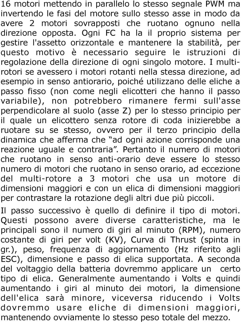 I multirotori se avessero i motori rotanti nella stessa direzione, ad esempio in senso antiorario, poiché utilizzano delle eliche a passo fisso (non come negli elicotteri che hanno il passo