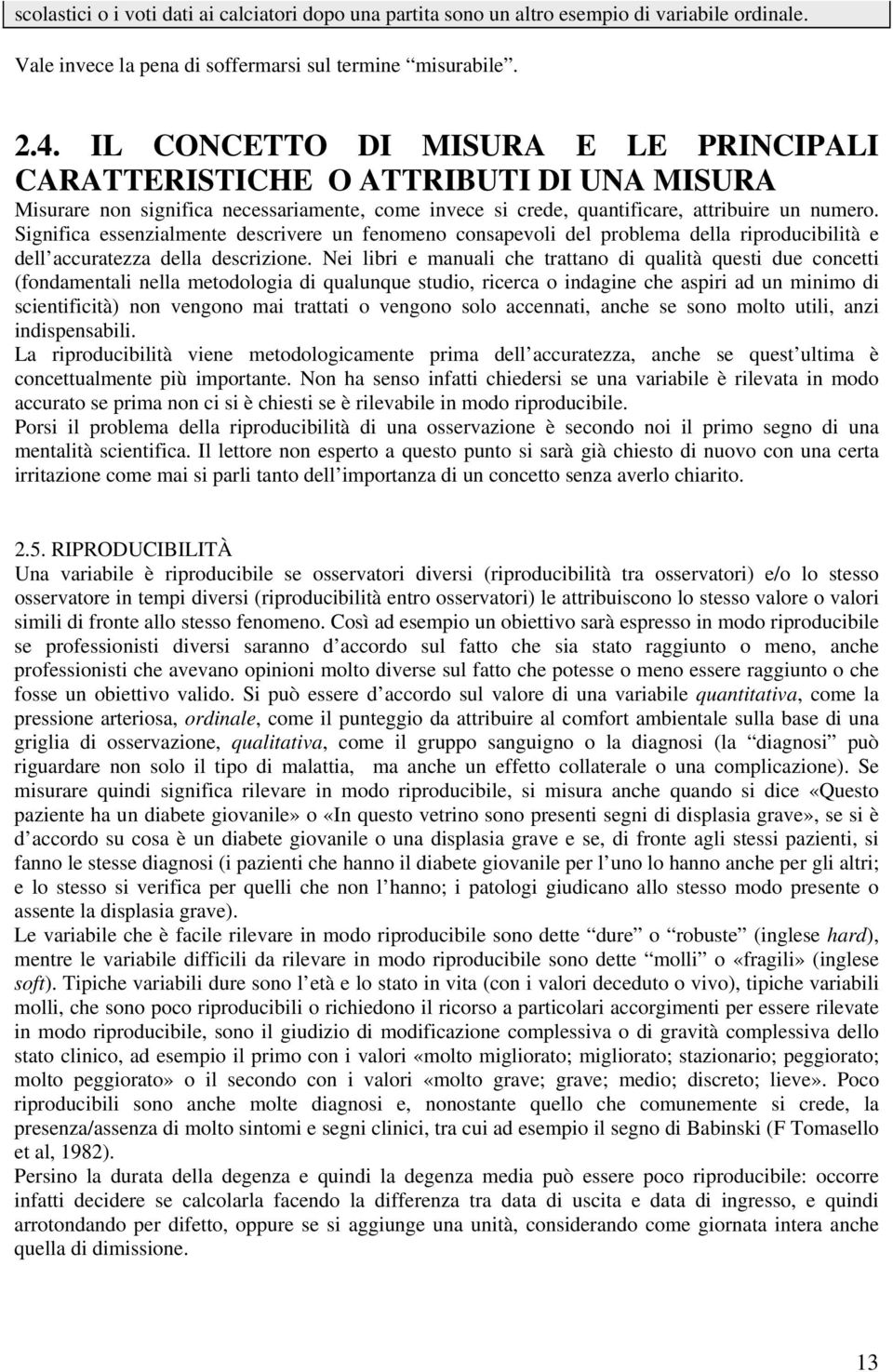 Significa essenzialmente descrivere un fenomeno consapevoli del problema della riproducibilità e dell accuratezza della descrizione.