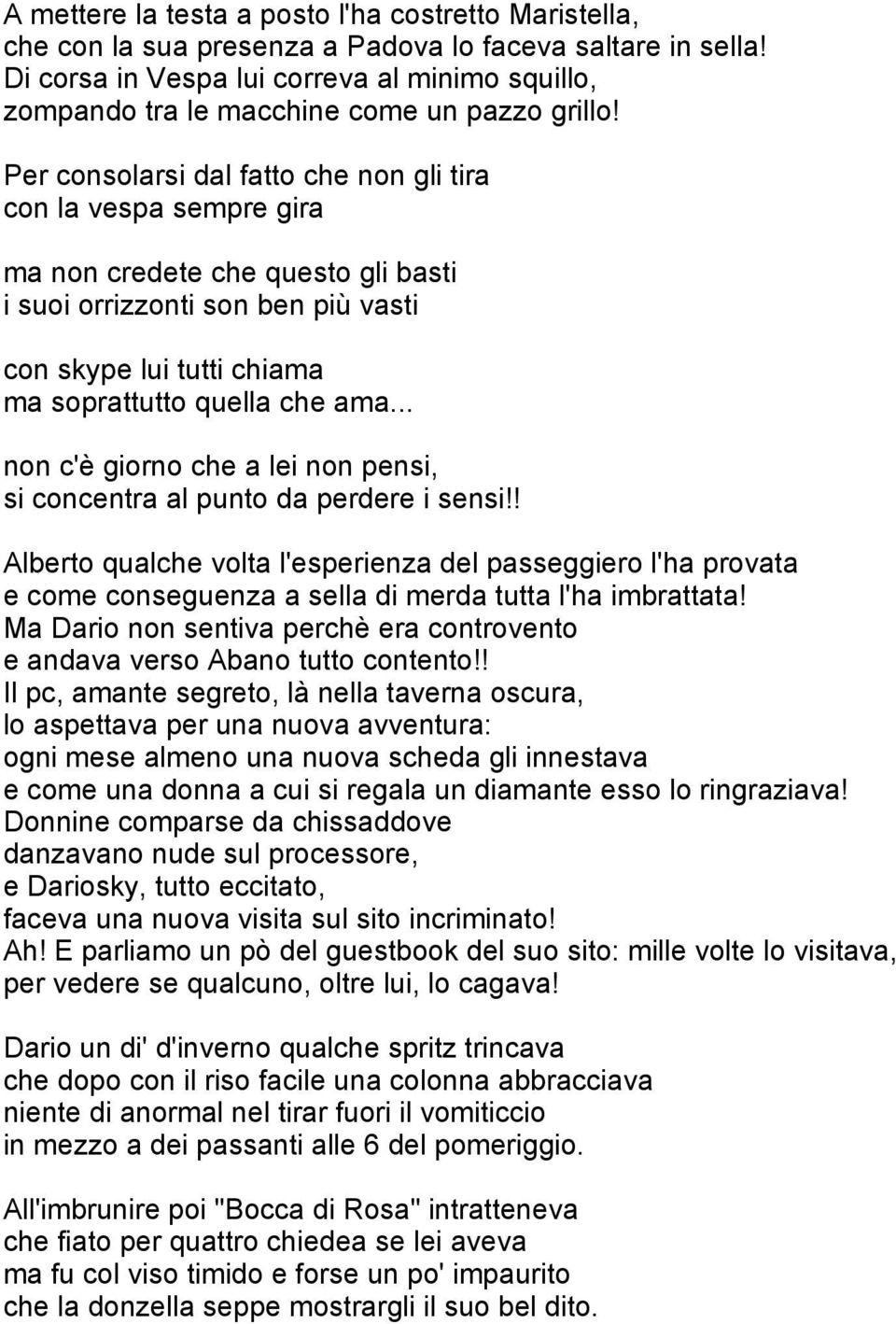 Per consolarsi dal fatto che non gli tira con la vespa sempre gira ma non credete che questo gli basti i suoi orrizzonti son ben più vasti con skype lui tutti chiama ma soprattutto quella che ama.