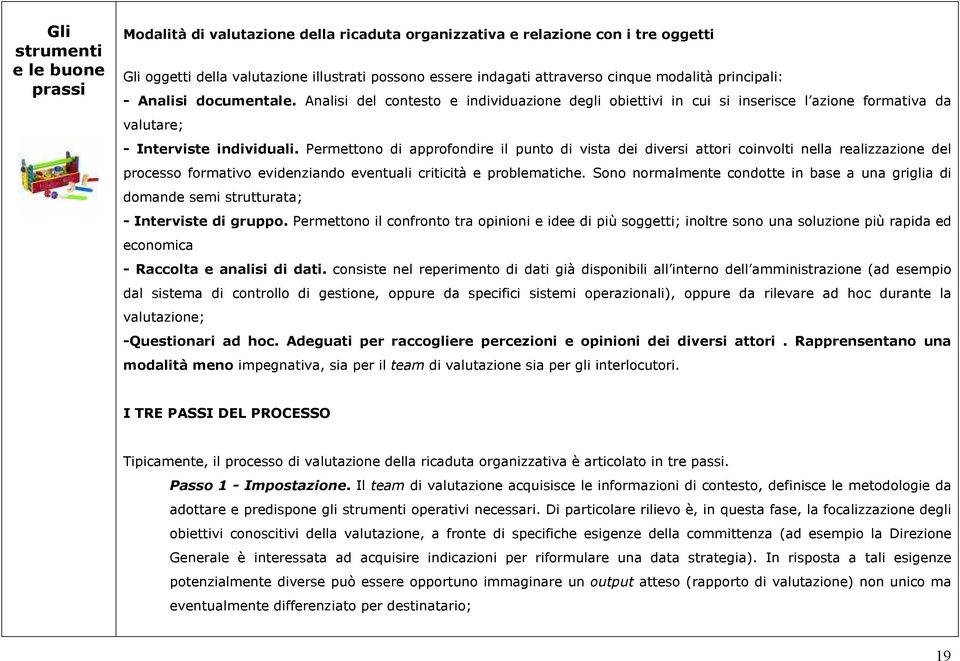 Permettono di approfondire il punto di vista dei diversi attori coinvolti nella realizzazione del processo formativo evidenziando eventuali criticità e problematiche.