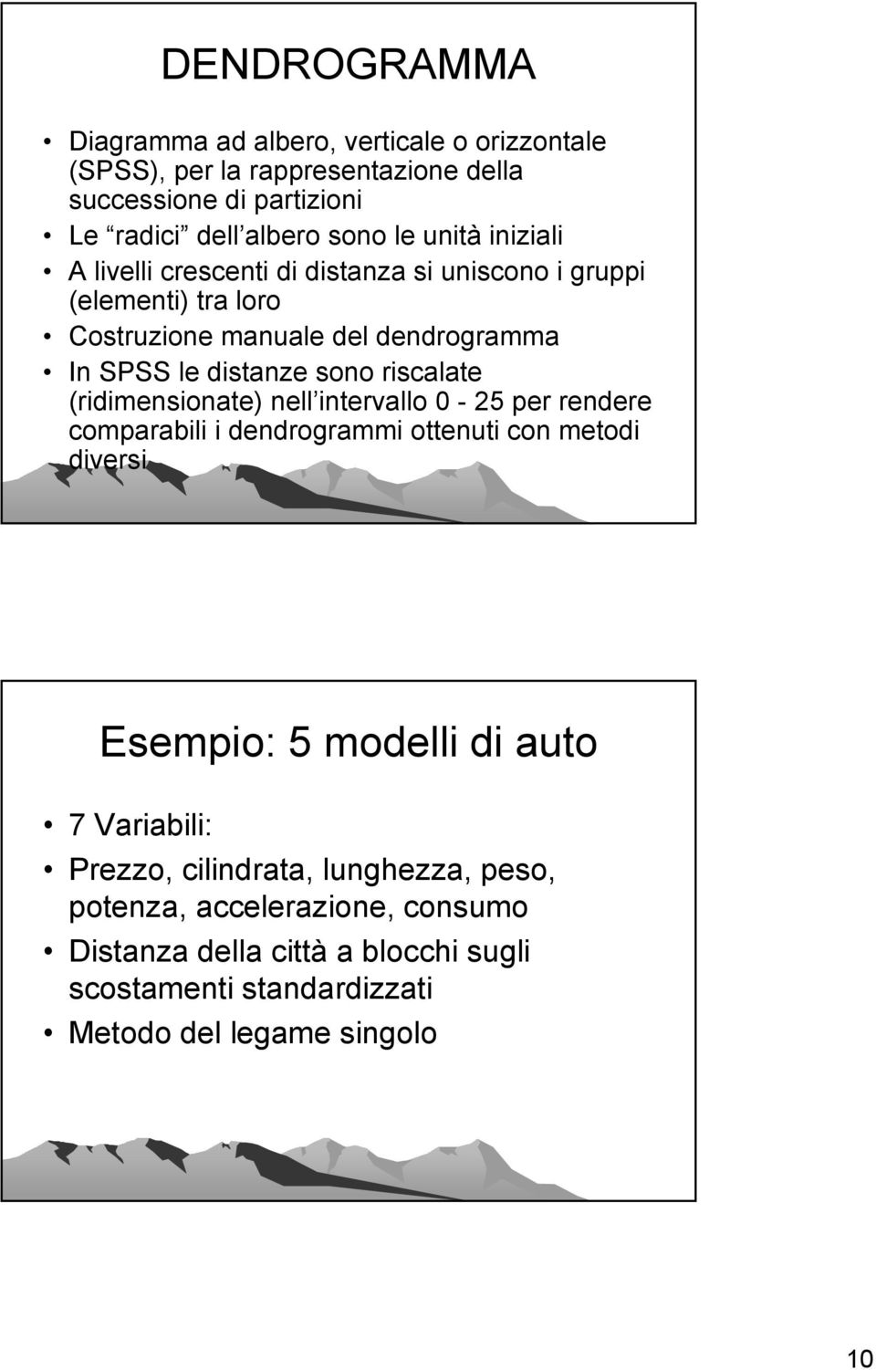 riscalate (ridimensionate) nell intervallo 0-25 per rendere comparabili i dendrogrammi ottenuti con metodi diversi Esempio: 5 modelli di auto 7 Variabili: