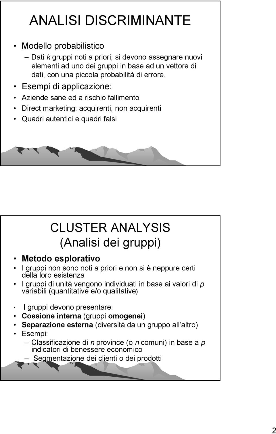 gruppi non sono noti a priori e non si è neppure certi della loro esistenza I gruppi di unità vengono individuati in base ai valori di p variabili (quantitative e/o qualitative) I gruppi devono