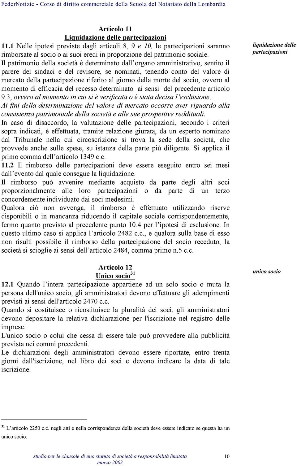 giorno della morte del socio, ovvero al momento di efficacia del recesso determinato ai sensi del precedente articolo 9.3, ovvero al momento in cui si è verificata o è stata decisa l esclusione.