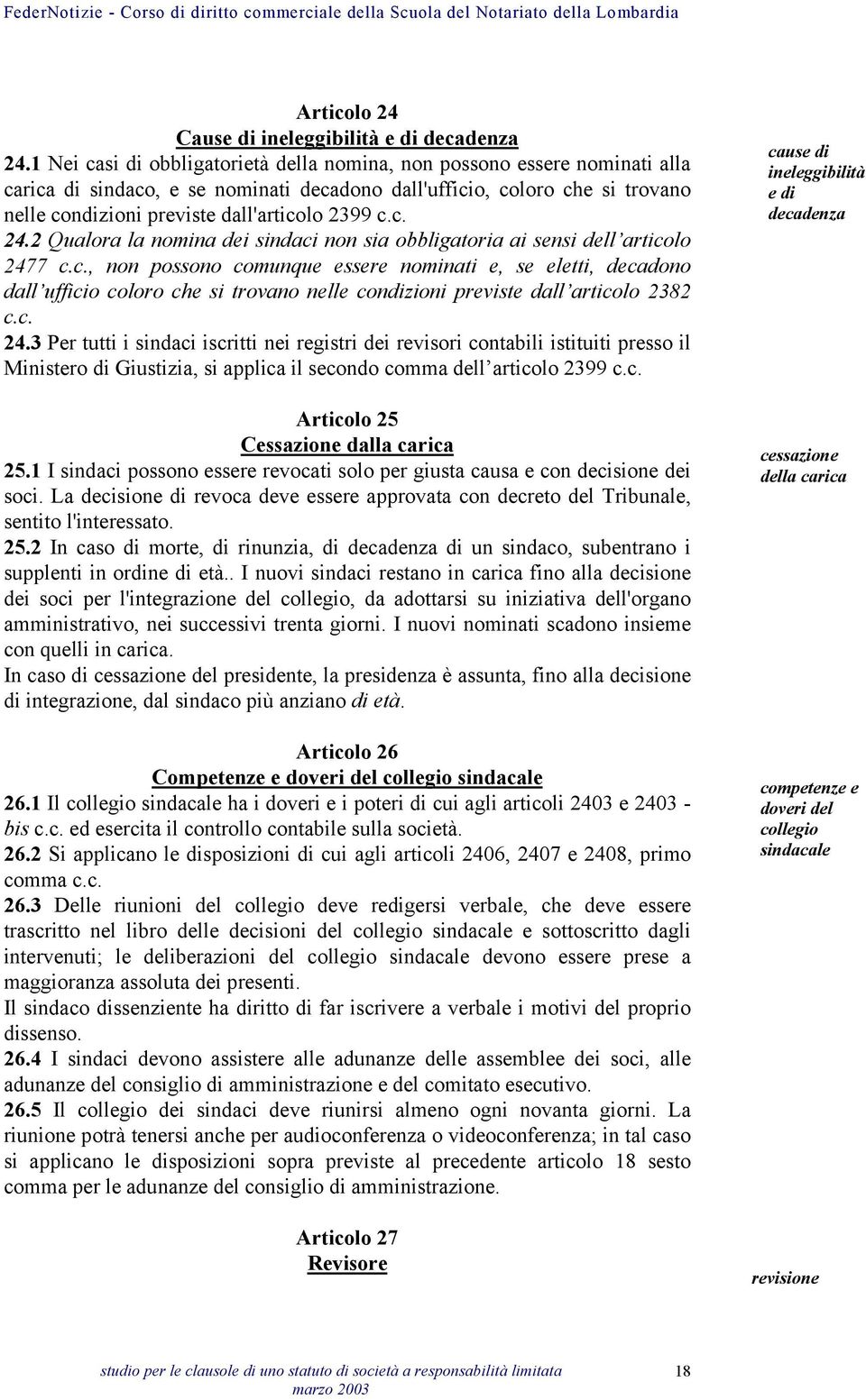 c.c. 24.2 Qualora la nomina dei sindaci non sia obbligatoria ai sensi dell articolo 2477 c.c., non possono comunque essere nominati e, se eletti, decadono dall ufficio coloro che si trovano nelle condizioni previste dall articolo 2382 c.