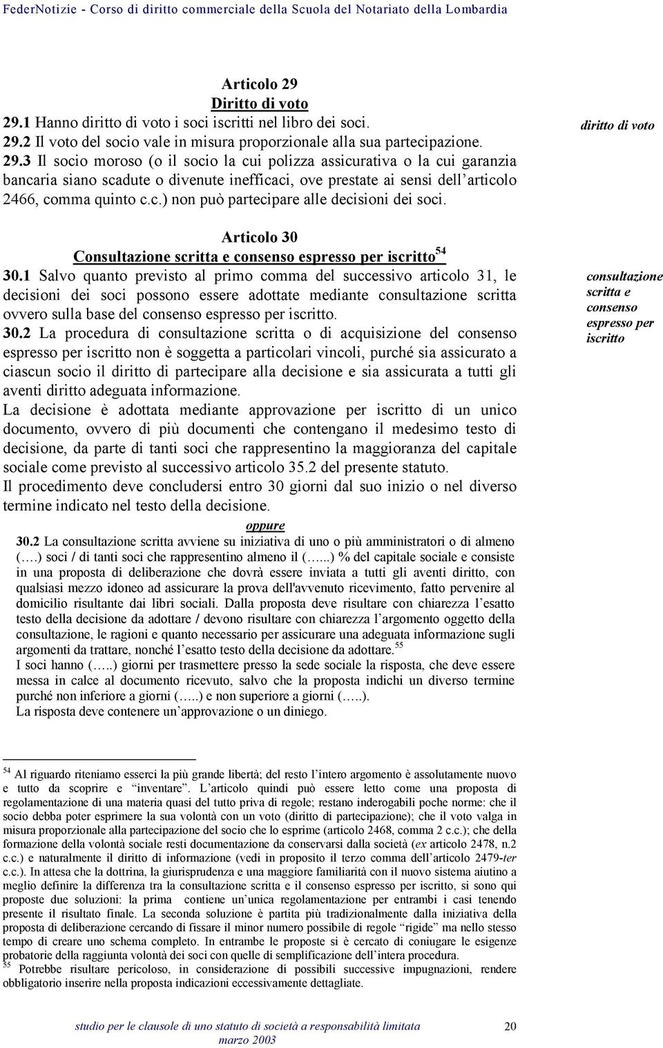 1 Salvo quanto previsto al primo comma del successivo articolo 31, le decisioni dei soci possono essere adottate mediante consultazione scritta ovvero sulla base del consenso espresso per iscritto.