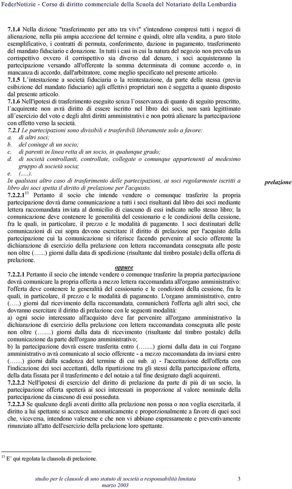 In tutti i casi in cui la natura del negozio non preveda un corrispettivo ovvero il corrispettivo sia diverso dal denaro, i soci acquisteranno la partecipazione versando all'offerente la somma