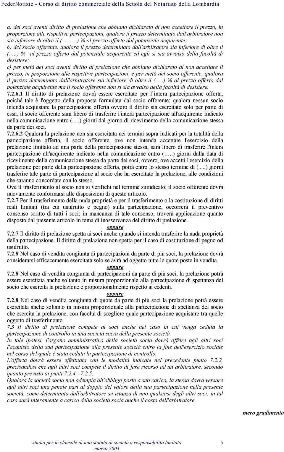 .) % al prezzo offerto dal potenziale acquirente ed egli si sia avvalso della facoltà di desistere; c) per metà dei soci aventi diritto di prelazione che abbiano dichiarato di non accettare il