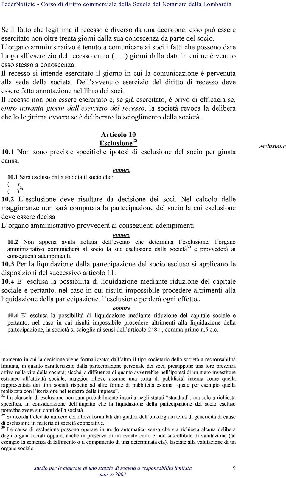 Il recesso si intende esercitato il giorno in cui la comunicazione è pervenuta alla sede della società. Dell avvenuto esercizio del diritto di recesso deve essere fatta annotazione nel libro dei soci.