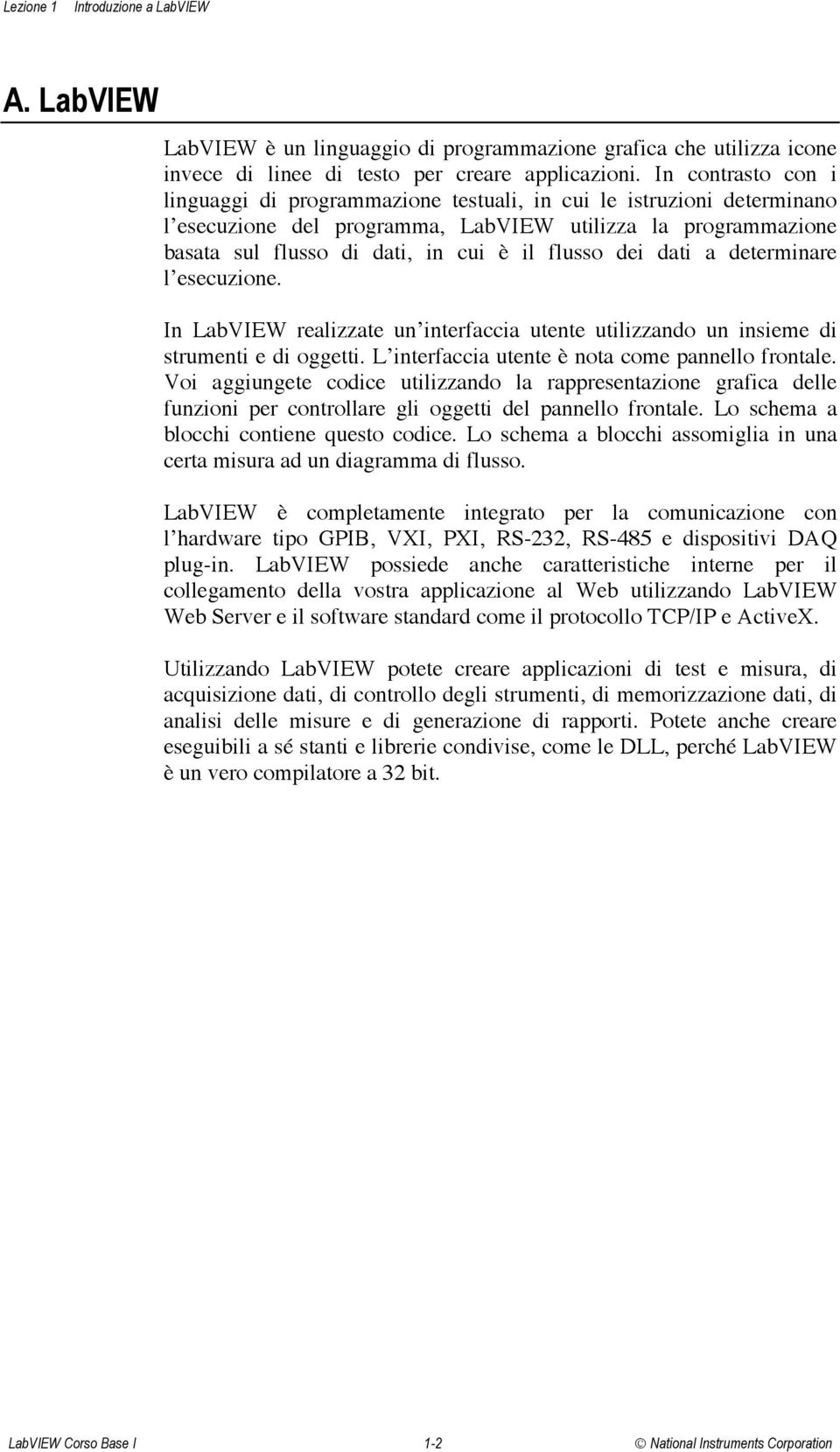 dei dati a determinare l esecuzione. In LabVIEW realizzate un interfaccia utente utilizzando un insieme di strumenti e di oggetti. L interfaccia utente è nota come pannello frontale.