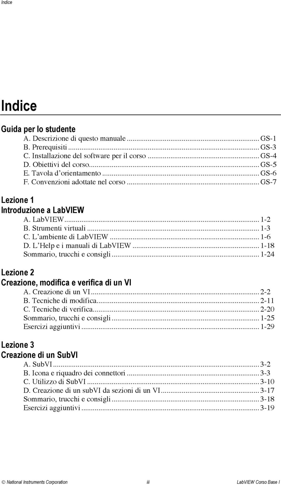 L Help e i manuali di LabVIEW... 1-18 Sommario, trucchi e consigli... 1-24 Lezione 2 Creazione, modifica e verifica di un VI A. Creazione di un VI... 2-2 B. Tecniche di modifica... 2-11 C.