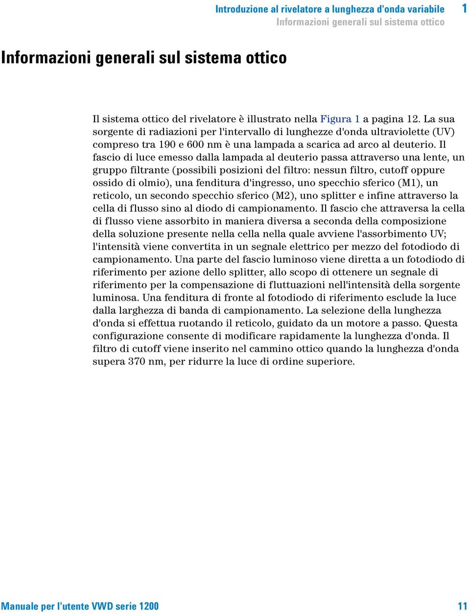 Il fascio di luce emesso dalla lampada al deuterio passa attraverso una lente, un gruppo filtrante (possibili posizioni del filtro: nessun filtro, cutoff oppure ossido di olmio), una fenditura