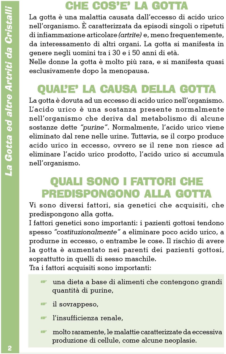 La gotta si manifesta in genere negli uomini tra i 30 e i 50 anni di età. Nelle donne la gotta è molto più rara, e si manifesta quasi esclusivamente dopo la menopausa.