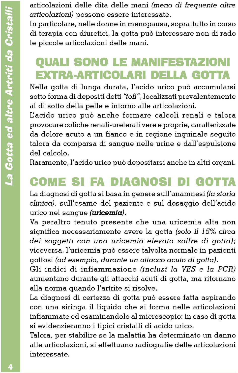 QUALI SONO LE MANIFESTAZIONI AZIONI EXTRA-ARTICOLARI ARI DELLA GOTTA Nella gotta di lunga durata, l acido urico può accumularsi sotto forma di depositi detti tofi, localizzati prevalentemente al di