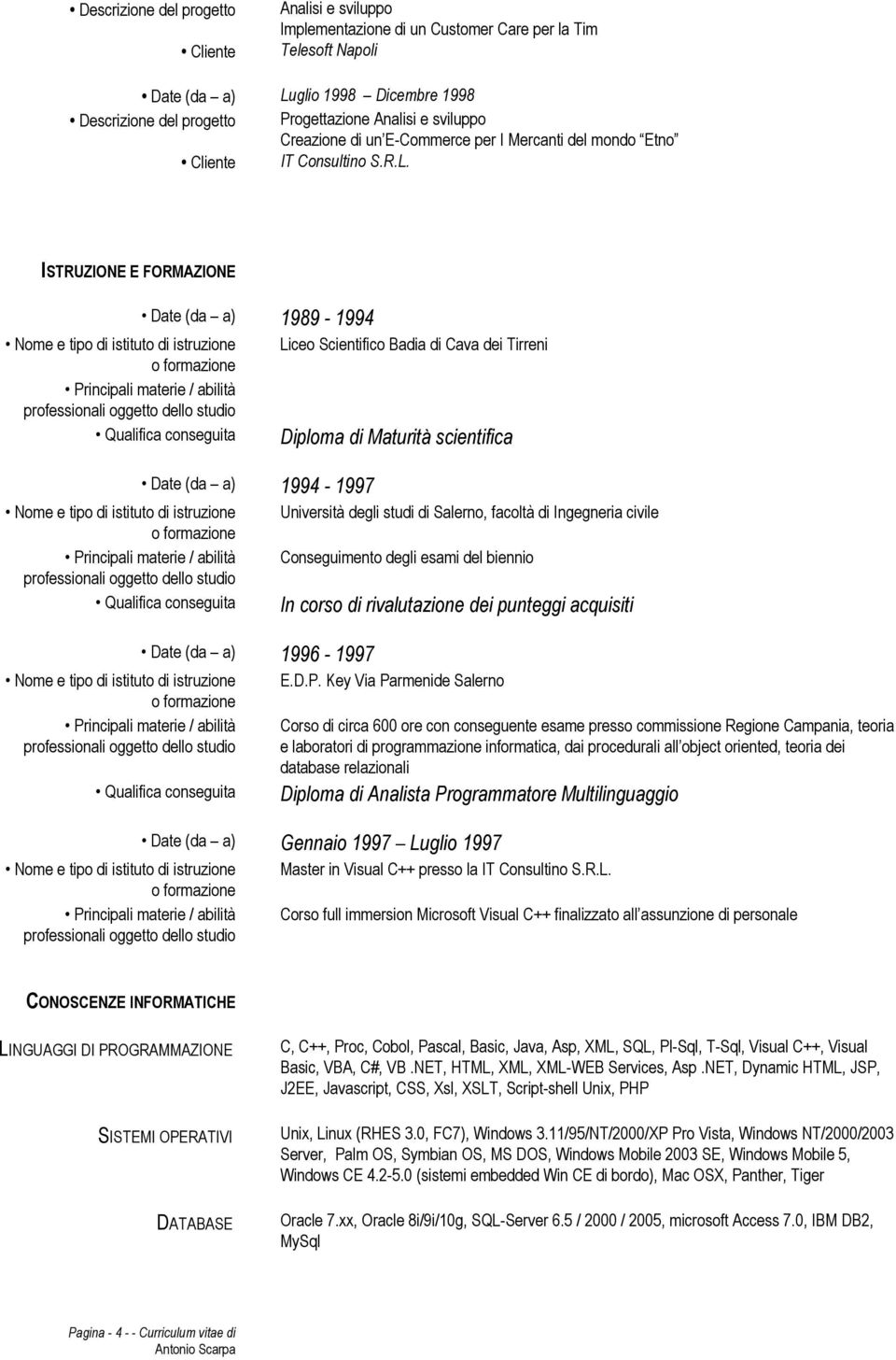 ISTRUZIONE E FORMAZIONE Date (da a) 1989-1994 Date (da a) 1994-1997 Date (da a) 1996-1997 Liceo Scientifico Badia di Cava dei Tirreni Diploma di Maturità scientifica Università degli studi di