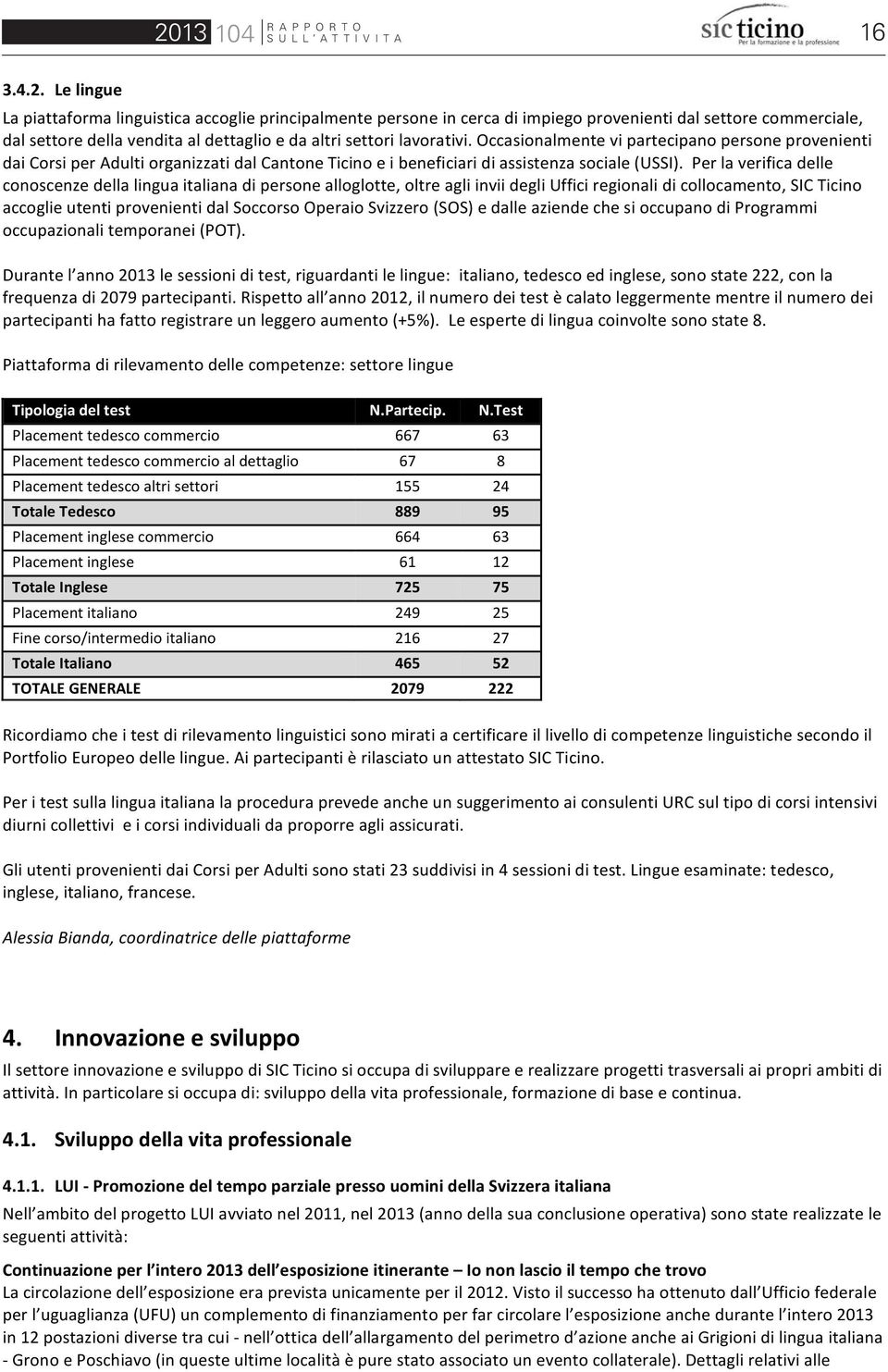 Occasionalmente vi partecipano persone provenienti dai Corsi per Adulti organizzati dal Cantone Ticino e i beneficiari di assistenza sociale (USSI).