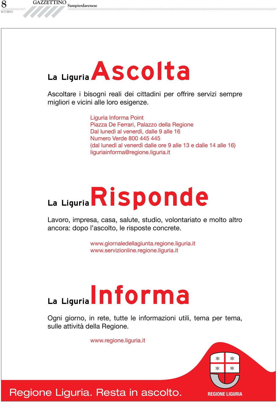 liguriainforma@regione.liguria.it La LiguriaRisponde Lavoro, impresa, casa, salute, studio, volontariato e molto altro ancora: dopo l ascolto, le risposte concrete. www.giornaledellagiunta.regione.liguria.it www.