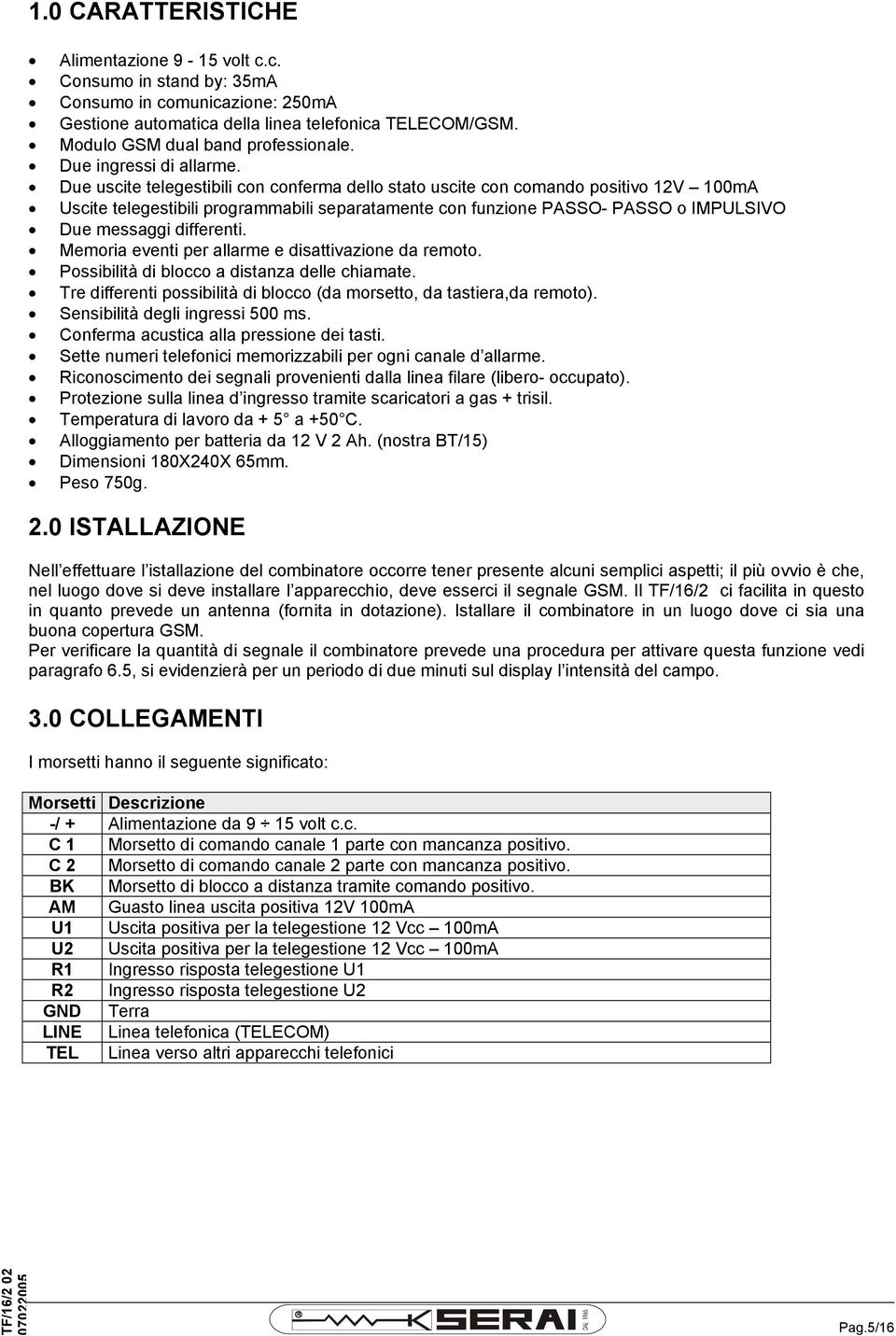 Due uscite telegestibili con conferma dello stato uscite con comando positivo 12V 100mA Uscite telegestibili programmabili separatamente con funzione PASSO- PASSO o IMPULSIVO Due messaggi differenti.