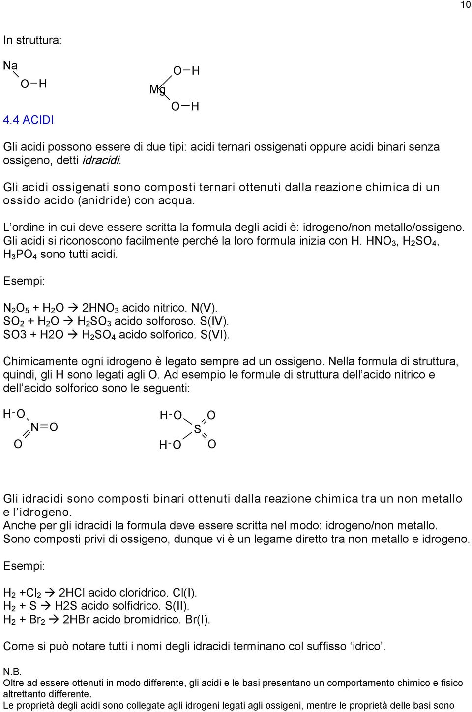 L ordine in cui deve essere scritta la formula degli acidi è: idrogeno/non metallo/ossigeno. Gli acidi si riconoscono facilmente perché la loro formula inizia con. N 3, 2 S 4, 3 P 4 sono tutti acidi.