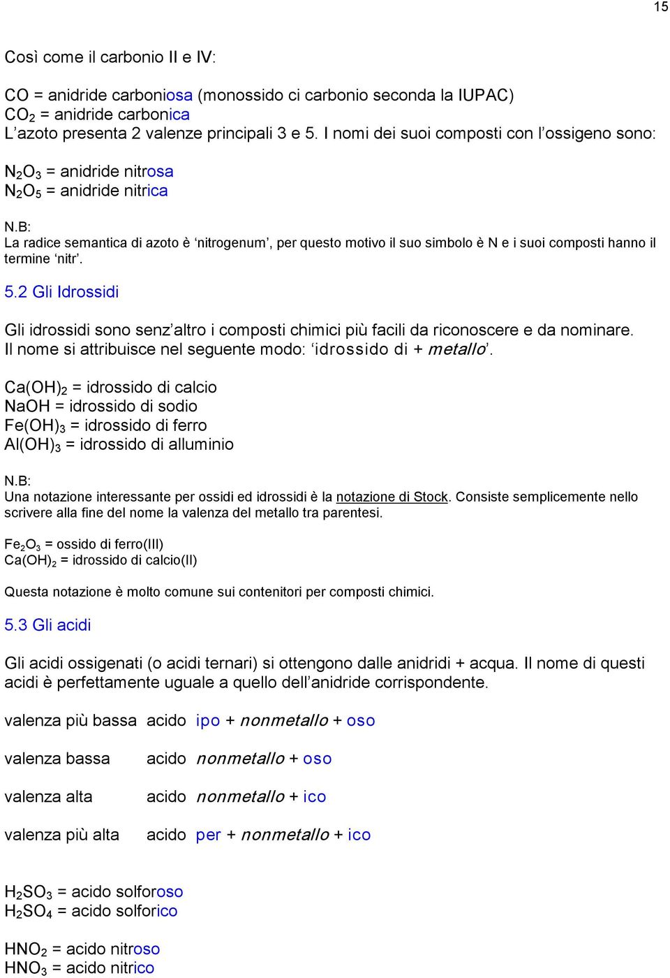 B: La radice semantica di azoto è nitrogenum, per questo motivo il suo simbolo è N e i suoi composti hanno il termine nitr. 5.