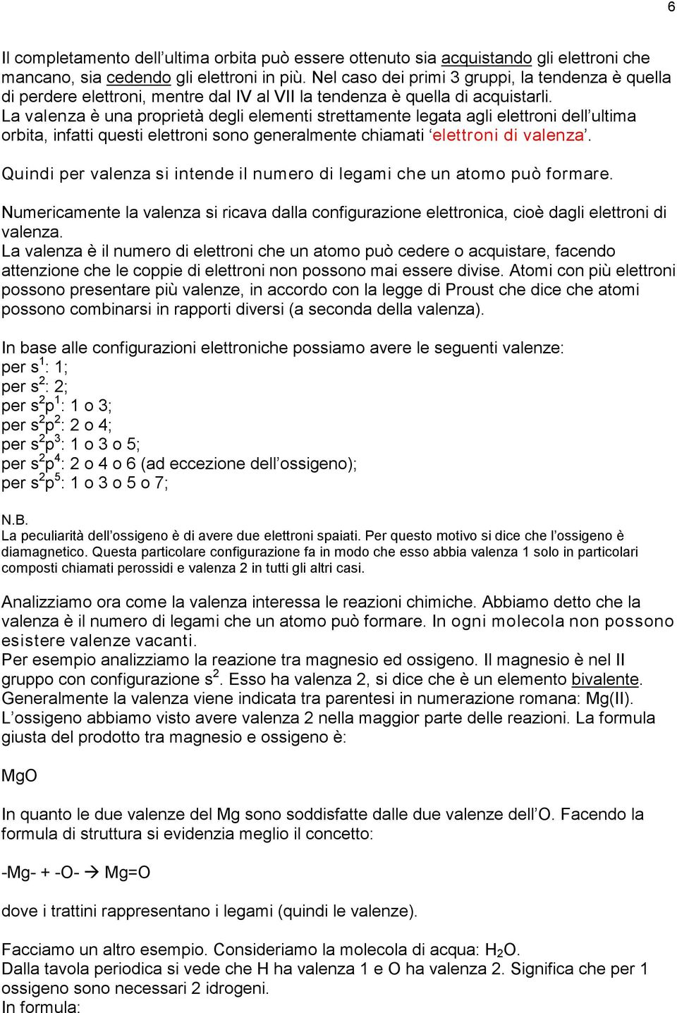 La valenza è una proprietà degli elementi strettamente legata agli elettroni dell ultima orbita, infatti questi elettroni sono generalmente chiamati elettroni di valenza.