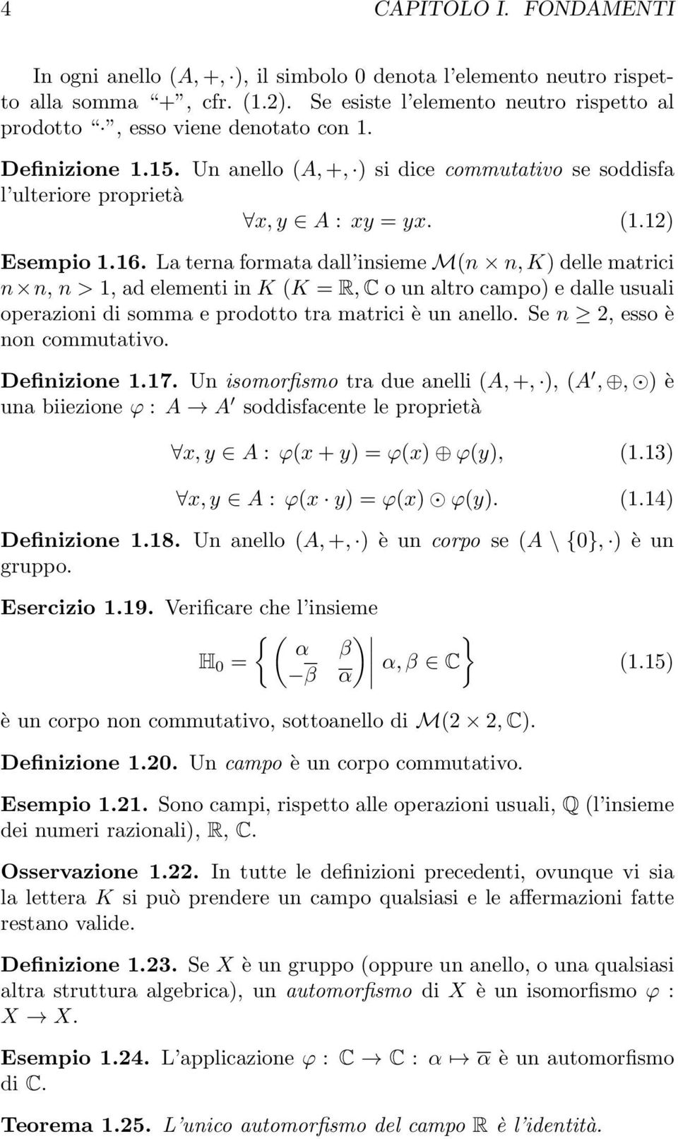 La terna formata dall insieme M(n n, K) delle matrici n n, n > 1, ad elementi in K (K = R, C o un altro campo) e dalle usuali operazioni di somma e prodotto tra matrici è un anello.