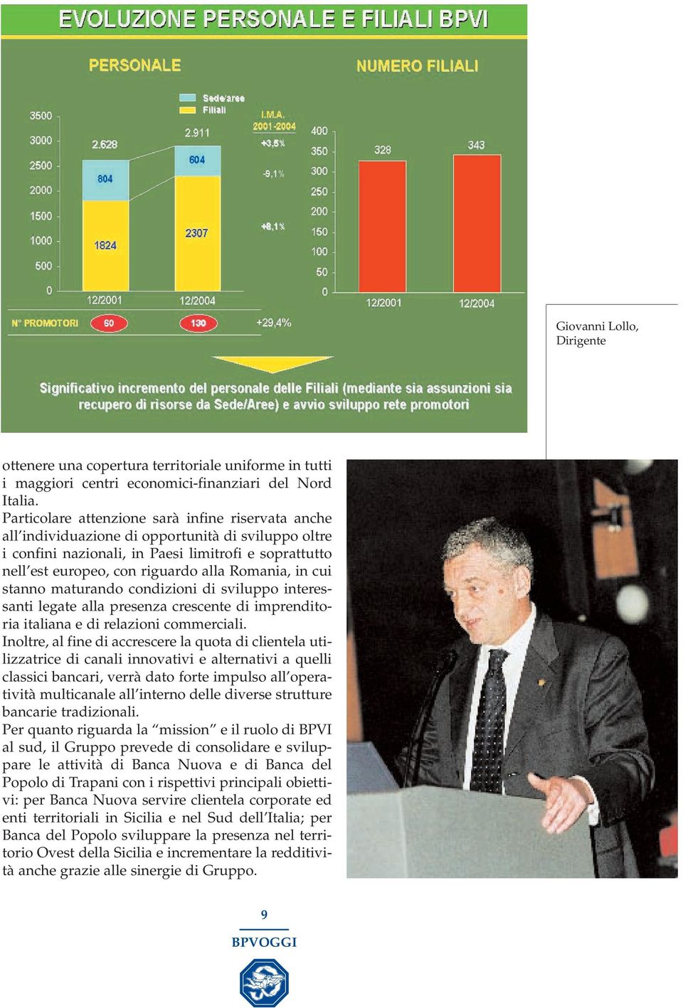 Romania, in cui stanno maturando condizioni di sviluppo interessanti legate alla presenza crescente di imprenditoria italiana e di relazioni commerciali.