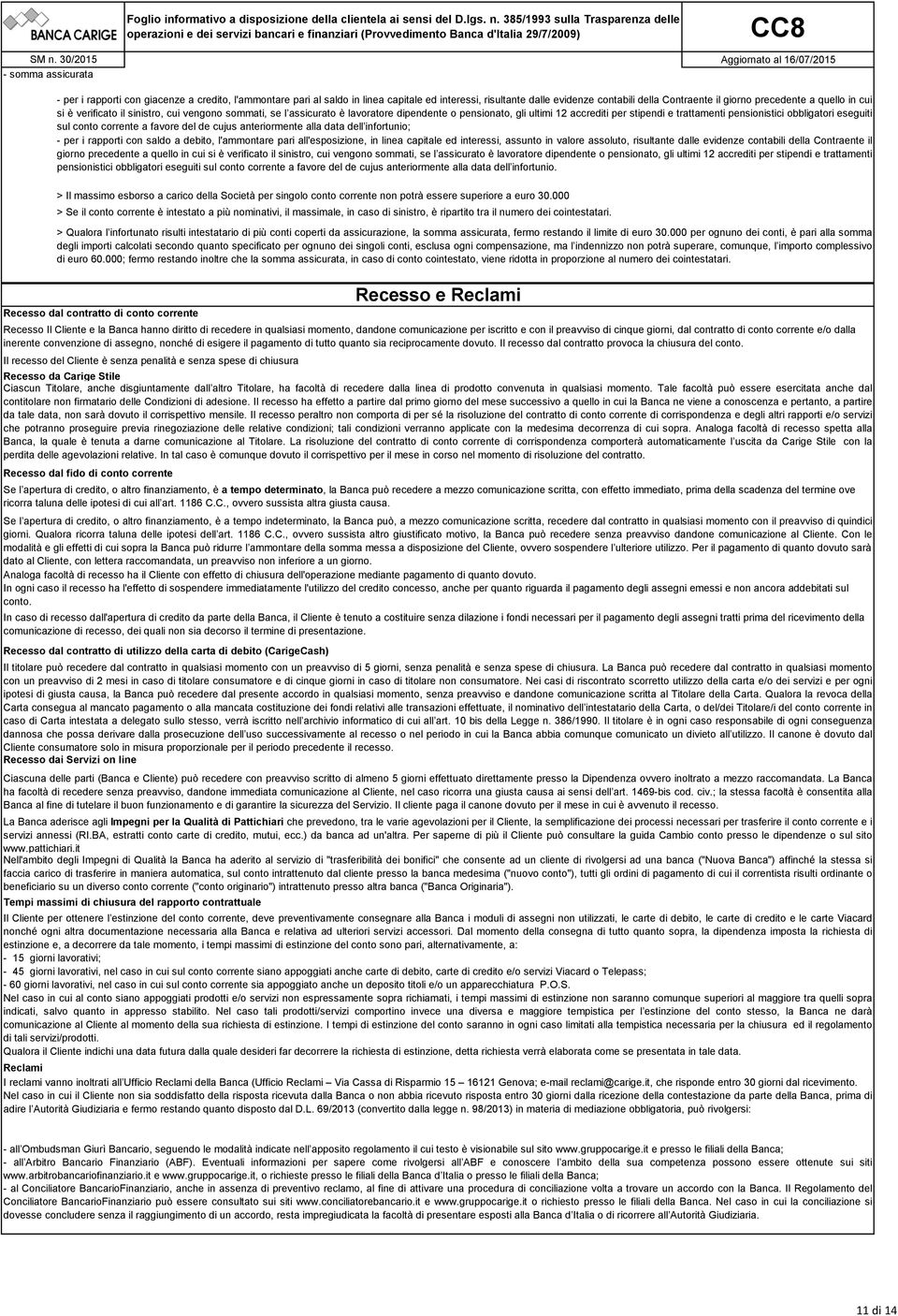 obbligatori eseguiti sul conto corrente a favore del de cujus anteriormente alla data dell infortunio; - per i rapporti con saldo a debito, l'ammontare pari all'esposizione, in linea capitale ed