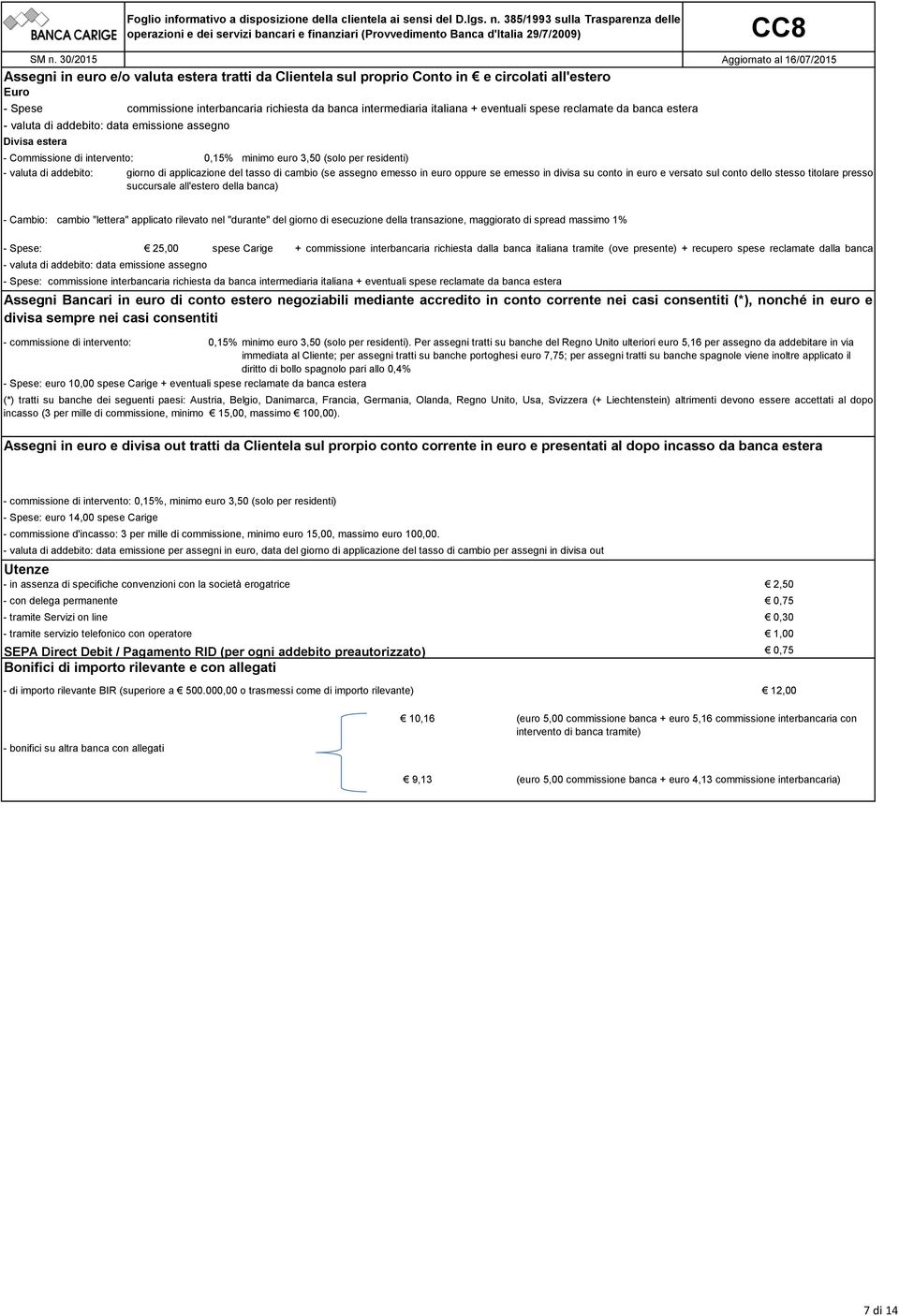 giorno di applicazione del tasso di cambio (se assegno emesso in euro oppure se emesso in divisa su conto in euro e versato sul conto dello stesso titolare presso succursale all'estero della banca) -