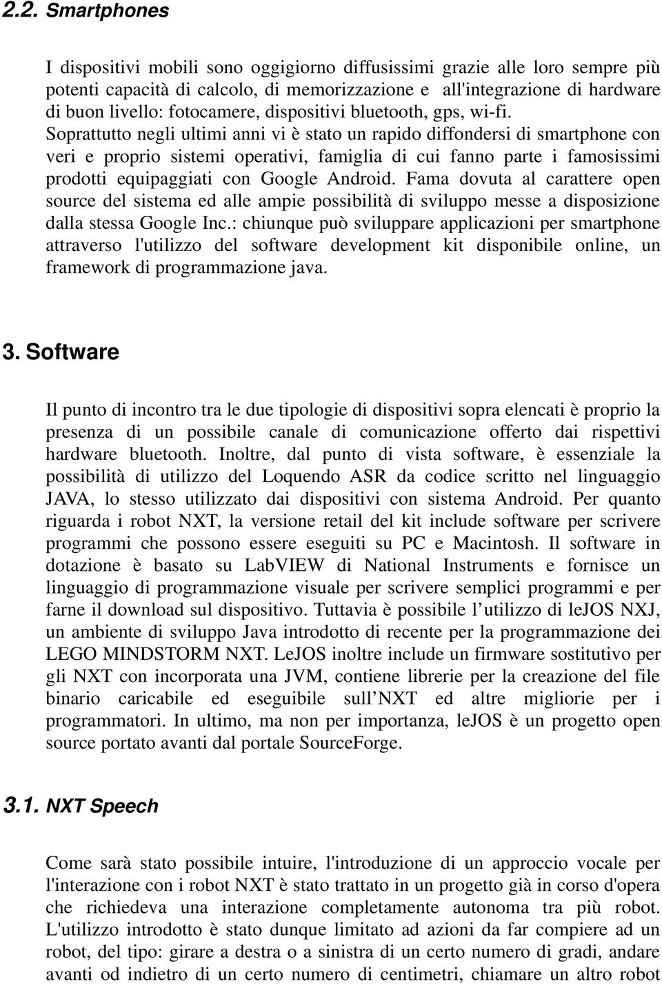 Soprattutto negli ultimi anni vi è stato un rapido diffondersi di smartphone con veri e proprio sistemi operativi, famiglia di cui fanno parte i famosissimi prodotti equipaggiati con Google Android.