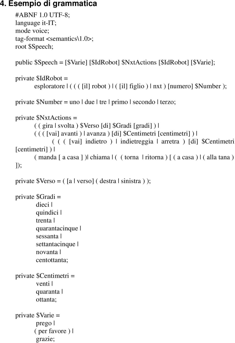 uno due tre primo secondo terzo; private $NxtActions = ( ( gira svolta ) $Verso [di] $Gradi [gradi] ) ( ( ( [vai] avanti ) avanza ) [di] $Centimetri [centimetri] ) ( ( ( [vai] indietro ) indietreggia