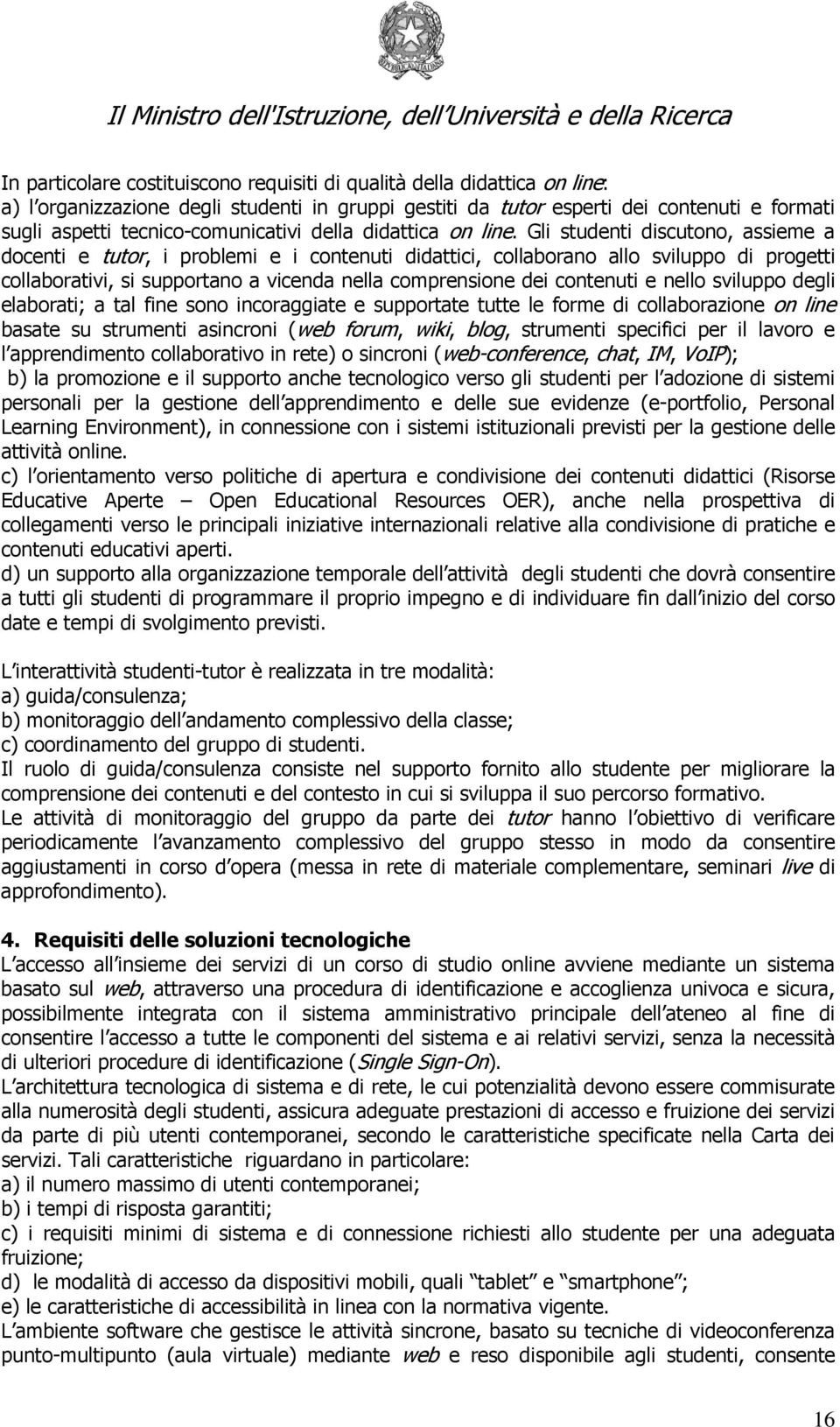 Gli studenti discutono, assieme a docenti e tutor, i problemi e i contenuti didattici, collaborano allo sviluppo di progetti collaborativi, si supportano a vicenda nella comprensione dei contenuti e