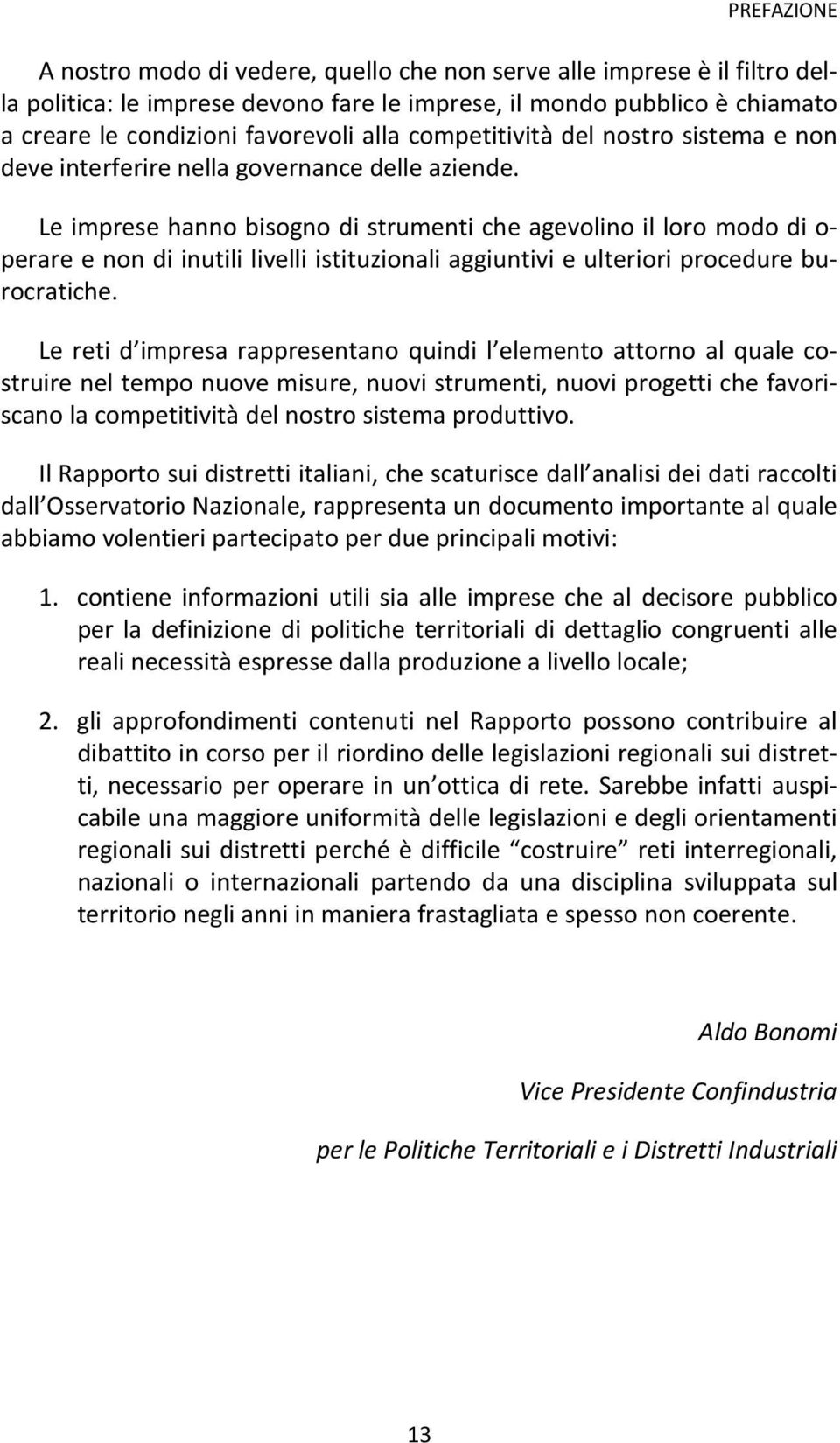 Le imprese hanno bisogno di strumenti che agevolino il loro modo di o- perare e non di inutili livelli istituzionali aggiuntivi e ulteriori procedure burocratiche.