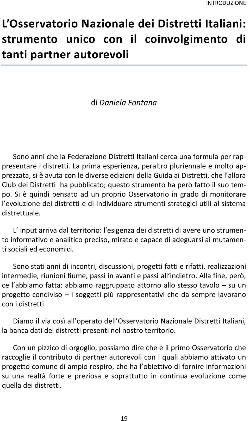 La prima esperienza, peraltro pluriennale e molto apprezzata, si è avuta con le diverse edizioni della Guida ai Distretti, che l allora Club dei Distretti ha pubblicato; questo strumento ha però