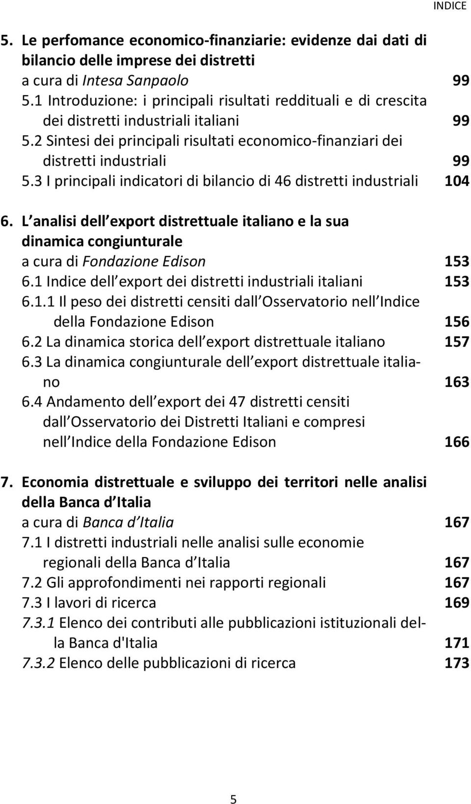 3 I principali indicatori di bilancio di 46 distretti industriali 104 6. L analisi dell export distrettuale italiano e la sua dinamica congiunturale a cura di Fondazione Edison 153 6.