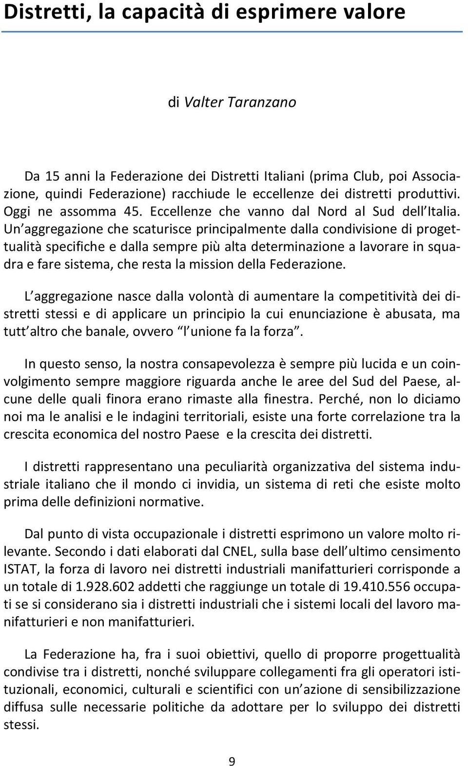 Un aggregazione che scaturisce principalmente dalla condivisione di progettualità specifiche e dalla sempre più alta determinazione a lavorare in squadra e fare sistema, che resta la mission della