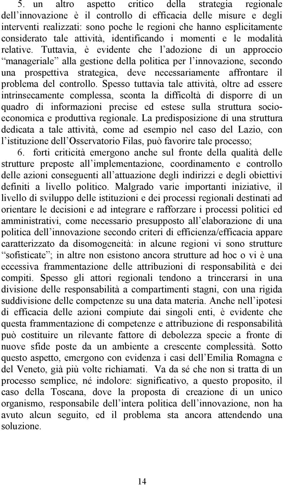 Tuttavia, è evidente che l adozione di un approccio manageriale alla gestione della politica per l innovazione, secondo una prospettiva strategica, deve necessariamente affrontare il problema del