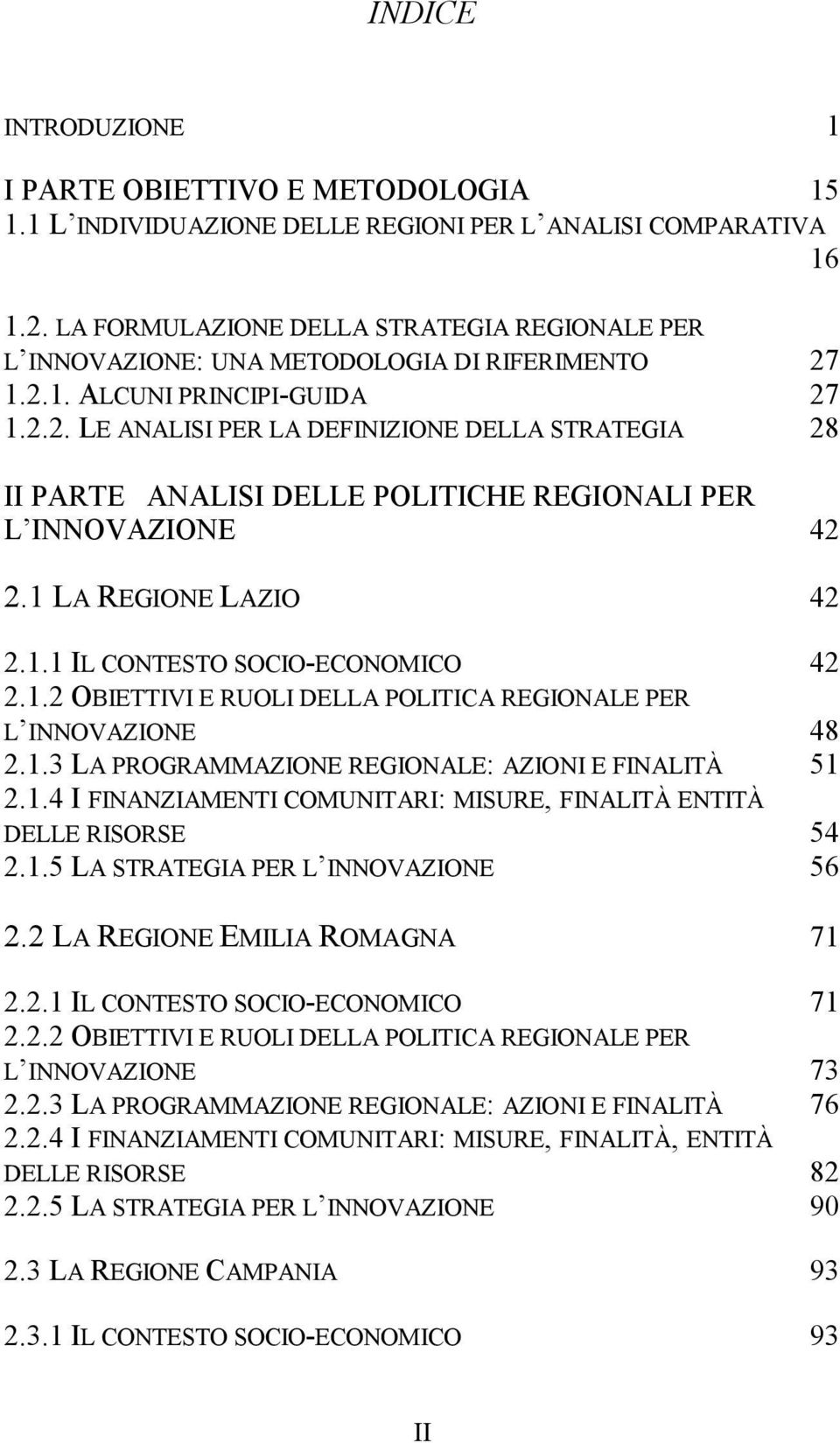 1.2.1. ALCUNI PRINCIPI-GUIDA 27 1.2.2. LE ANALISI PER LA DEFINIZIONE DELLA STRATEGIA 28 II PARTE ANALISI DELLE POLITICHE REGIONALI PER L INNOVAZIONE 42 2.1 LA REGIONE LAZIO 42 2.1.1 IL CONTESTO SOCIO-ECONOMICO 42 2.