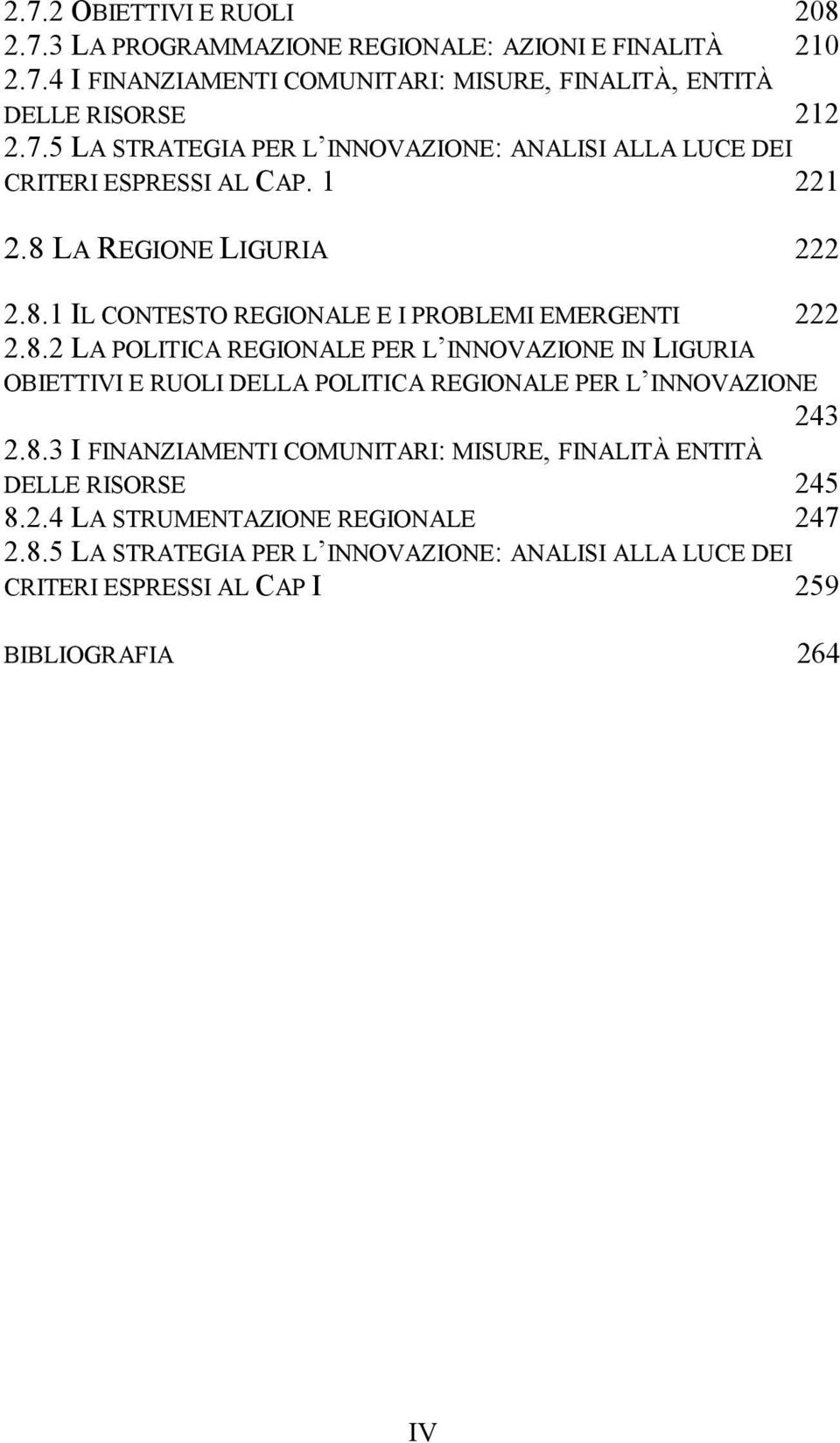 8.3 I FINANZIAMENTI COMUNITARI: MISURE, FINALITÀ ENTITÀ DELLE RISORSE 245 8.2.4 LA STRUMENTAZIONE REGIONALE 247 2.8.5 LA STRATEGIA PER L INNOVAZIONE: ANALISI ALLA LUCE DEI CRITERI ESPRESSI AL CAP I 259 BIBLIOGRAFIA 264 IV