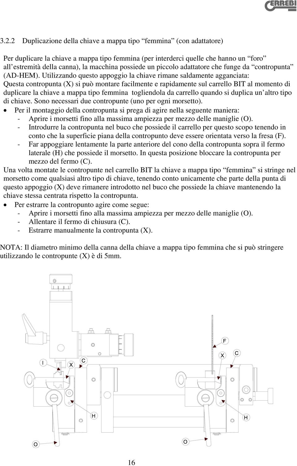 Utilizzando questo appoggio la chiave rimane saldamente agganciata: Questa contropunta (X) si può montare facilmente e rapidamente sul carrello BIT al momento di duplicare la chiave a mappa tipo