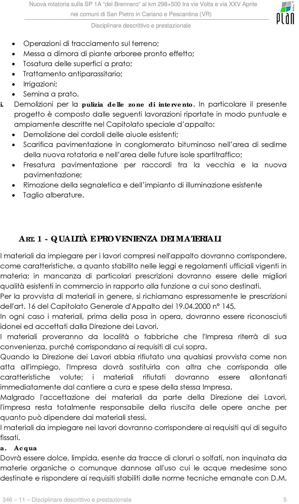 In particolare il presente progetto è composto dalle seguenti lavorazioni riportate in modo puntuale e ampiamente descritte nel Capitolato speciale d appalto: Demolizione dei cordoli delle aiuole