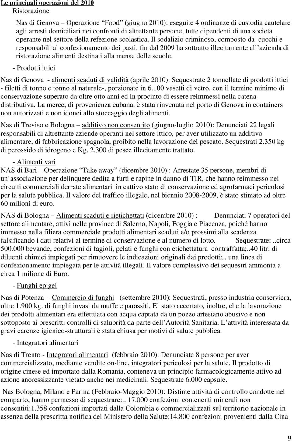 Il sodalizio criminoso, composto da cuochi e responsabili al confezionamento dei pasti, fin dal 2009 ha sottratto illecitamente all azienda di ristorazione alimenti destinati alla mense delle scuole.