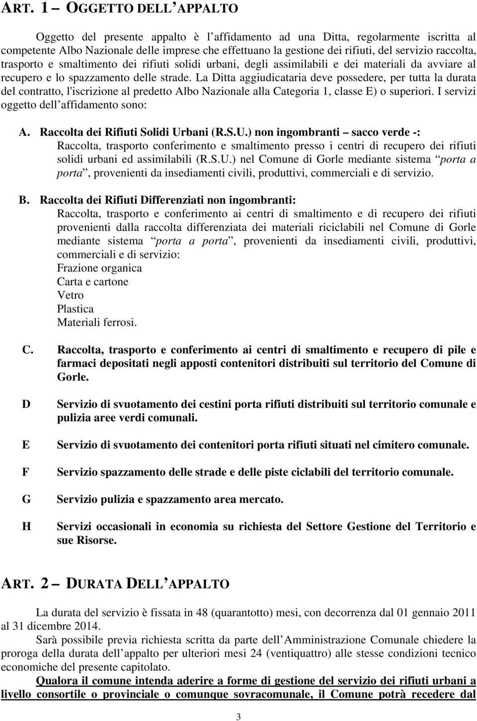 La Ditta aggiudicataria deve possedere, per tutta la durata del contratto, l'iscrizione al predetto Albo Nazionale alla Categoria 1, classe E) o superiori. I servizi oggetto dell affidamento sono: A.