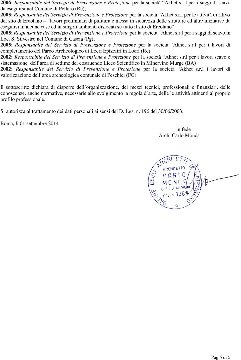 su tutto il sito di Ercolano 2005: Responsabile del Servizio di Prevenzione e Protezione per la società Akhet s.r.l per i saggi di scavo in Loc. S. Silvestro nel Comune di Cascia (Pg); 2005: Responsabile del Servizio di Prevenzione e Protezione per la società Akhet s.