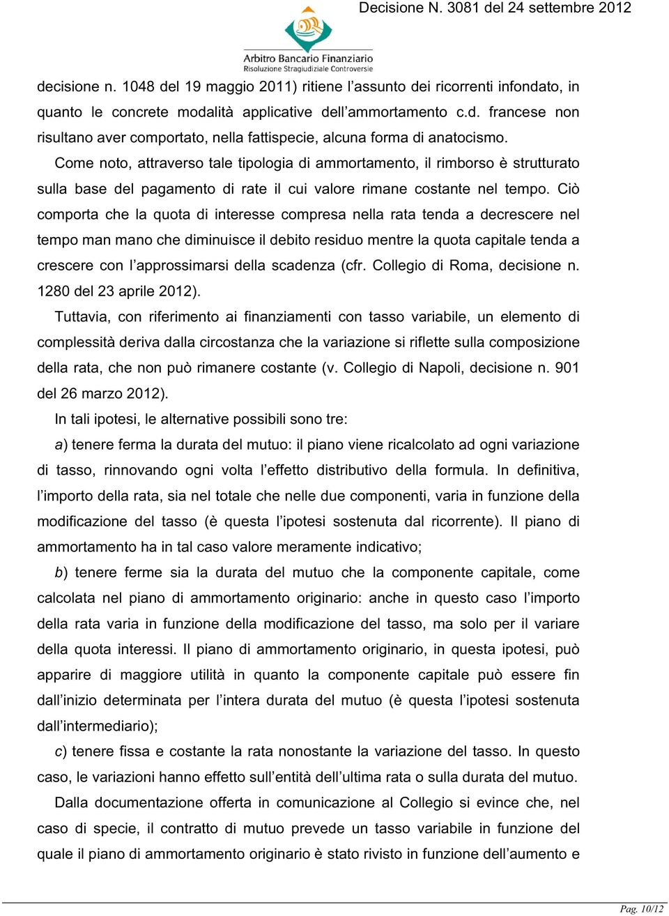 Ciò comporta che la quota di interesse compresa nella rata tenda a decrescere nel tempo man mano che diminuisce il debito residuo mentre la quota capitale tenda a crescere con l approssimarsi della