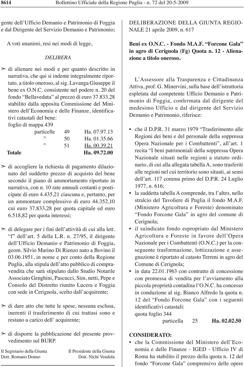 quanto descritto in narrativa, che qui si indente integralmente riportato, a titolo oneroso, al sig. Lavanga Giuseppe il bene ex O.N.C. consistente nel podere n.